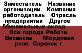 Заместитель › Название организации ­ Компания-работодатель › Отрасль предприятия ­ Другое › Минимальный оклад ­ 1 - Все города Работа » Вакансии   . Мордовия респ.,Саранск г.